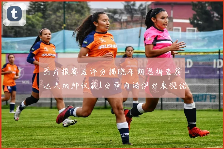 图片报赛后评分揭晓布朗恩梅查翁达夫纳帅仅获1分萨内诺伊尔表现优异获3分