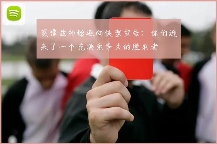 莫雷兹约翰逊向侠蜜宣告：你们迎来了一个充满竞争力的胜利者