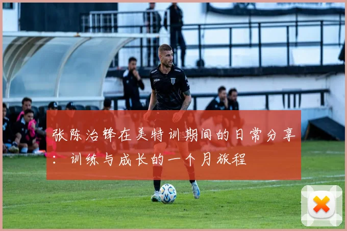 张陈治锋在美特训期间的日常分享：训练与成长的一个月旅程