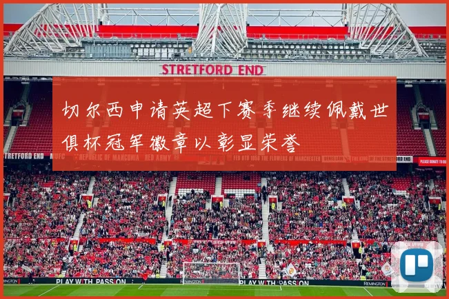 切尔西申请英超下赛季继续佩戴世俱杯冠军徽章以彰显荣誉