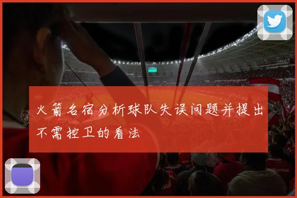 火箭名宿分析球队失误问题并提出不需控卫的看法