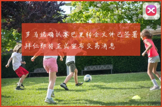 罗马诺确认赛巴里转会文件已签署拜仁即将正式宣布交易消息