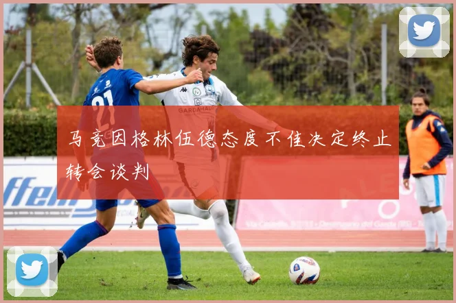 马竞因格林伍德态度不佳决定终止转会谈判