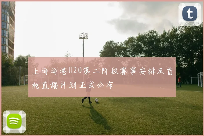 上海海港U20第二阶段赛事安排及首轮直播计划正式公布