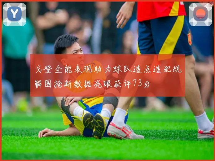 戈登全能表现助力球队造点造犯规解围抢断数据亮眼获评73分